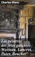 Charles Blanc: Les peintres des fêtes galantes : Watteau, Lancret, Pater, Boucher 