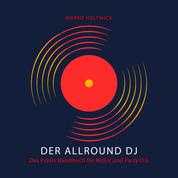 Der Allround DJ - Das Hörbuch - Das Praxis Handbuch für Mobil und Party DJs