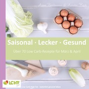 LCHF pur: Saisonal. Lecker. Gesund - März & April - Low Carb High Fat - natürlich gesund leben