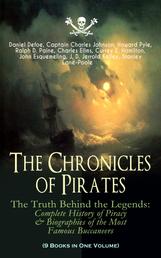 The Chronicles of Pirates – The Truth Behind the Legends: Complete History of Piracy & Biographies of the Most Famous Buccaneers (9 Books in One Volume) - A General History of the Robberies and Murders of the Most Notorious Pirates, The Book of Buried Treasure, Sea-Wolves of the Mediterranean, The Pirate Gow, The King of Pirates…