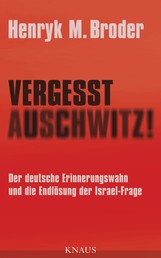 Vergesst Auschwitz! - Der deutsche Erinnerungswahn und die Endlösung der Israel-Frage