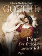 Johann Wolfgang von Goethe: Faust - Der Tragödie zweiter Teil 