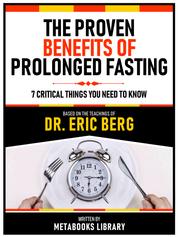 The Proven Benefits Of Prolonged Fasting - Based On The Teachings Of Dr. Eric Berg - 7 Critical Things You Need To Know