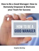 Stephen Berkley: How to Be a Good Manager: How to Remotely Empower & Motivate your Team for Success 