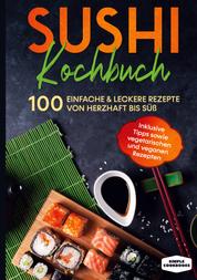 Sushi Kochbuch - 100 einfache & leckere Rezepte von herzhaft bis süß - Inklusive Tipps sowie vegetarischen und veganen Rezepten