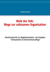 Walk the Talk: Wege zur achtsamen Organisation - Abschlussbericht zur Begleitforschung des Projektes Achtsamkeit im Unternehmensalltag