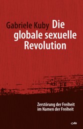 Die globale sexuelle Revolution - Zerstörung der Freiheit im Namen der Freiheit