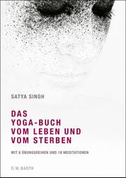 Das Yoga-Buch vom Leben und vom Sterben - Mit 8 Übungsreihen und 18 Meditationen