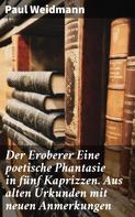 Paul Weidmann: Der Eroberer Eine poetische Phantasie in fünf Kaprizzen. Aus alten Urkunden mit neuen Anmerkungen 