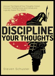 Discipline Your Thoughts - Uncover The Origins of Your Thoughts, Correct Common Thinking Errors, and Critically and Logically Assess Your Beliefs