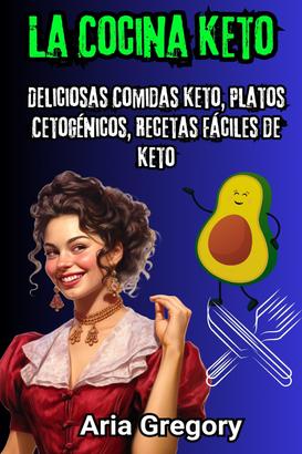 La Cocina Keto: Deliciosas Comidas Keto, Platos Cetogénicos, Recetas Fáciles de Keto