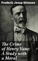 Frederic Jesup Stimson: The Crime of Henry Vane: A Study with a Moral 
