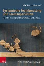 Systemische Teamberatung und Teamsupervision - Theorien, Haltungen und Interventionen für die Praxis