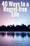 Roxanne Jade Regalado: 40 Ways To A Regret-Free Life 