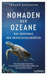 Nomaden der Ozeane – Das Geheimnis der Meeresschildkröten - Ihre einzigartigen Supersinne, ihr erstaunliches Orientierungsvermögen und wie sie die Meere formen
