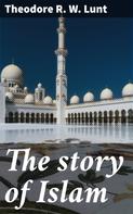 Theodore R. W. Lunt: The story of Islam 