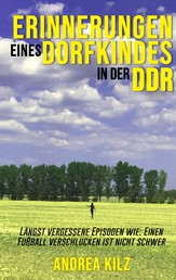 Erinnerungen eines Dorfkindes in der DDR - Längst vergessene Episoden wie: Einen Fußball verschlucken ist nicht schwer