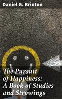 Daniel G. Brinton: The Pursuit of Happiness: A Book of Studies and Strowings 