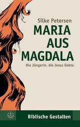 Maria aus Magdala - Die Jüngerin, die Jesus liebte
