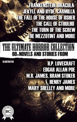The Ultimate Horror Collection: 60+ Novels and Stories from H.P. Lovecraft, Edgar Allan Poe, M.R. James, Bram Stoker, Henry James, Mary Shelley, and more. Illustrated