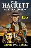 Pete Hackett: Wider das Gesetz: Pete Hackett Western Edition 135 