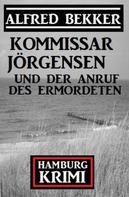 Alfred Bekker: Kommissar Jörgensen und der Anruf des Ermordeten: Hamburg Krimi 