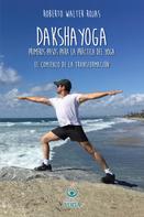 Roberto Walter Rojas: Daksha Yoga. Primeros pasos para la práctica del yoga 