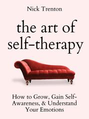The Art of Self-Therapy - How to Grow, Gain Self-Awareness, and Understand Your Emotions