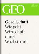 GEO Magazin: Gesellschaft: Wie geht Wirtschaft ohne Wachstum? (GEO eBook Single) ★★★★★