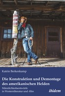 Katrin Berkenkamp: Die Konstruktion und Demontage des amerikanischen Helden: Männlichkeitsentwürfe in Westernliteratur und -film 