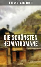 Die schönsten Heimatromane von Ludwig Ganghofer - Das Gotteslehen + Der Herrgottschnitzer von Ammergau + Schloß Hubertus + Edelweißkönig …