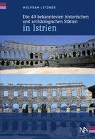 Wolfram Letzner: Die 40 bekanntesten historischen und archäologischen Stätten in Istrien 