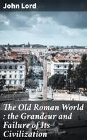 John Lord: The Old Roman World : the Grandeur and Failure of Its Civilization 