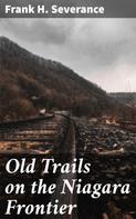 Frank H. Severance: Old Trails on the Niagara Frontier 