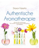 Sharon Falsetto: Authentische Aromatherapie 