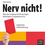 Nerv nicht! - Über den Umgang mit Nervensägen, Rechthabern, Langweilern & Co.