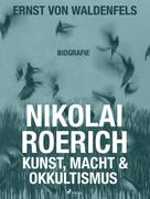 Ernst von Waldenfels: Nikolai Roerich: Kunst, Macht und Okkultismus 