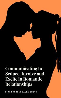 Communicating to Seduce, Involve and Excite in Romantic Relationships