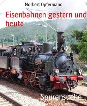 Spurensuche - Eisenbahnen gestern und heute