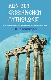 Aus der griechischen Mythologie - Auf eigenwillige und respektlose Art nacherzählt von Ulli Kammigan