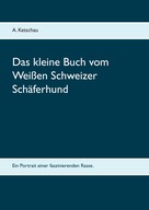 A. Ketschau: Das kleine Buch vom Weißen Schweizer Schäferhund ★★★★
