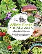 Michel Luchesi: Wilde Ernte aus dem Wald - 40 essbare Pflanzen - einfache Bestimmung, kompaktes Wissen und leckere Rezepte 