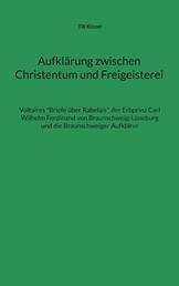 Aufklärung zwischen Christentum und Freigeisterei - Voltaires "Briefe über Rabelais", der Erbprinz Carl Wilhelm Ferdinand von Braunschweig-Lüneburg und die Braunschweiger Aufklärer