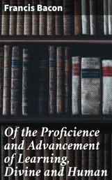 Of the Proficience and Advancement of Learning, Divine and Human