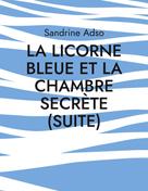 Sandrine Adso: La Licorne Bleue et La Chambre secrète (suite) 