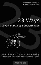 23 Ways to Fail an (Agile) Transformation - The Ultimate Guide to Eliminating Self-Organization and Employee Motivation