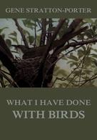 Gene Stratton-Porter: What I have done with birds 