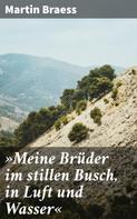 Martin Braess: »Meine Brüder im stillen Busch, in Luft und Wasser« 