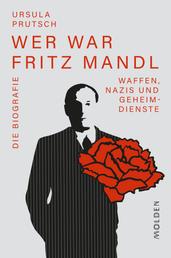 Wer war Fritz Mandl - Waffen, Nazis und Geheimdienste. Die Biografie