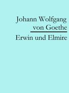 Johann Wolfgang von Goethe: Erwin und Elmire 